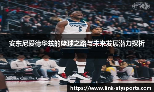安东尼爱德华兹的篮球之路与未来发展潜力探析